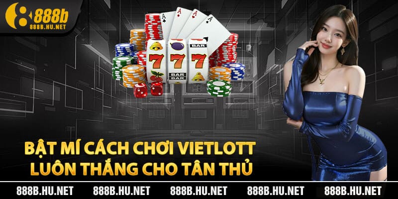 Bật Mí Cách Chơi Vietlott Luôn Thắng Cho Tân Thủ