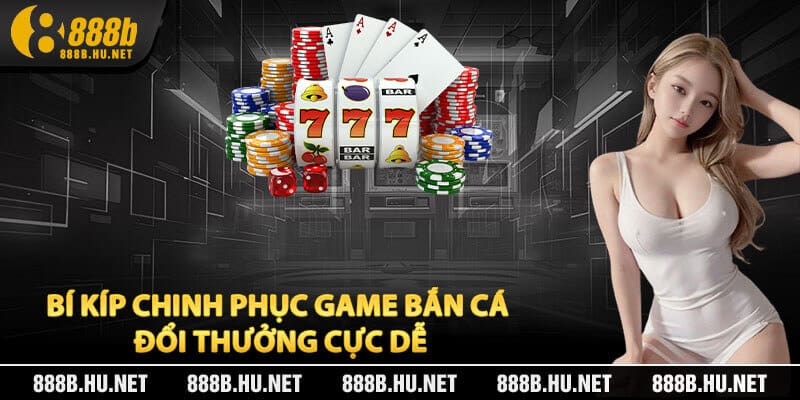 Bí Kíp Chinh Phục Game Bắn Cá Đổi Thưởng Cực Dễ