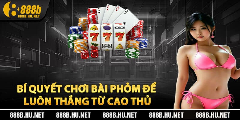 Bí Quyết Chơi Bài Phỏm Để Luôn Thắng Từ Cao Thủ