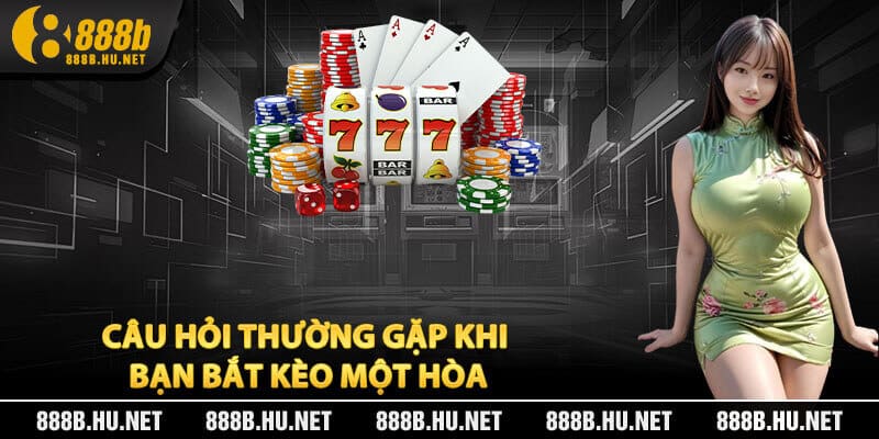 Câu Hỏi Thường Gặp Khi Bạn Bắt Kèo Một Hòa
