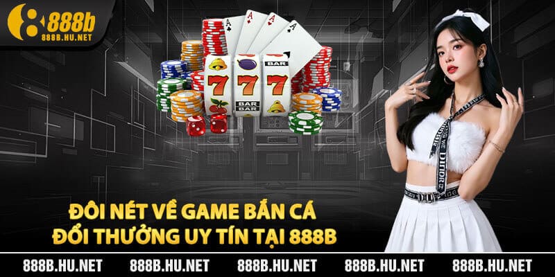 Đôi Nét Về Game Bắn Cá Đổi Thưởng Uy Tín Tại 888B
