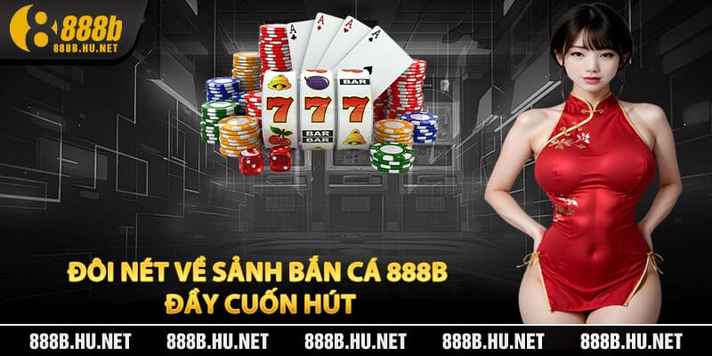 Đôi nét về sảnh bắn cá 888B đầy cuốn hút