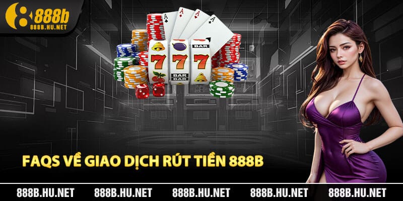FAQs về giao dịch rút tiền 888B