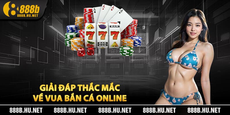 Giải Đáp Thắc Mắc Phổ Biến Về Vua Bắn Cá Online Tại 888B