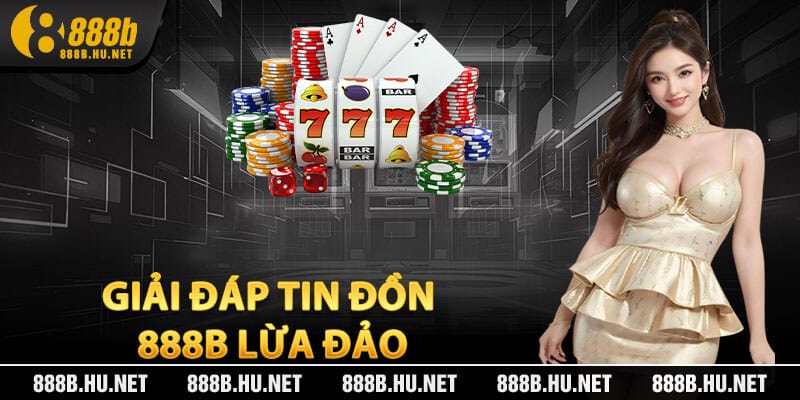 Giải Đáp Tin Đồn 888B Lừa Đảo