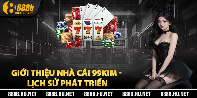 Giới Thiệu Nhà Cái 99Kim - Lịch Sử Phát Triển