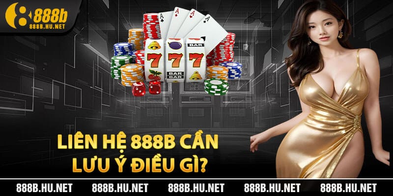 Liên Hệ 888B Cần Lưu Ý Điều Gì?