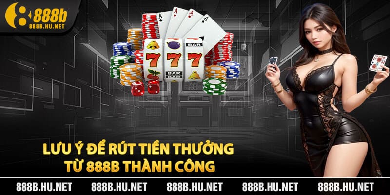 Lưu ý để rút tiền thưởng từ 888B thành công