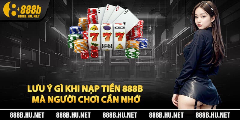 Lưu ý gì khi nạp tiền 888B mà người chơi cần nhớ