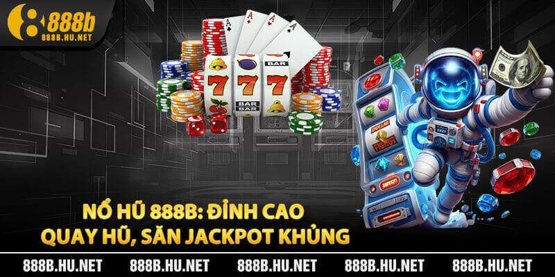 Nổ Hũ 888B: Đỉnh Cao Quay Hũ, Săn Jackpot Khủng