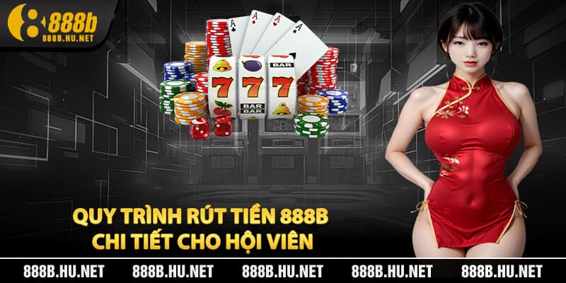 Quy Trình Rút Tiền 888B Chi Tiết Cho Hội Viên
